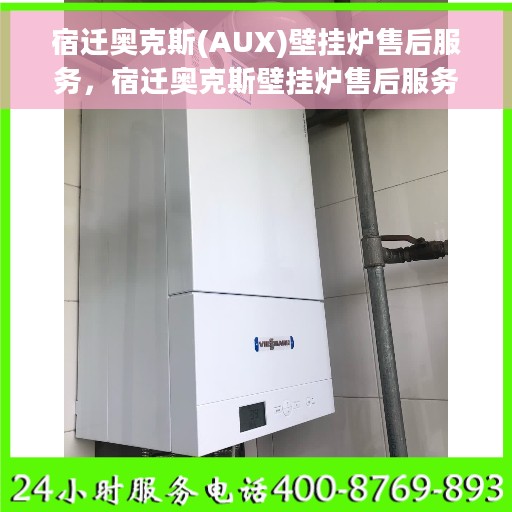 宿迁奥克斯(AUX)壁挂炉售后服务，宿迁奥克斯壁挂炉售后服务详解，专业团队，贴心保障