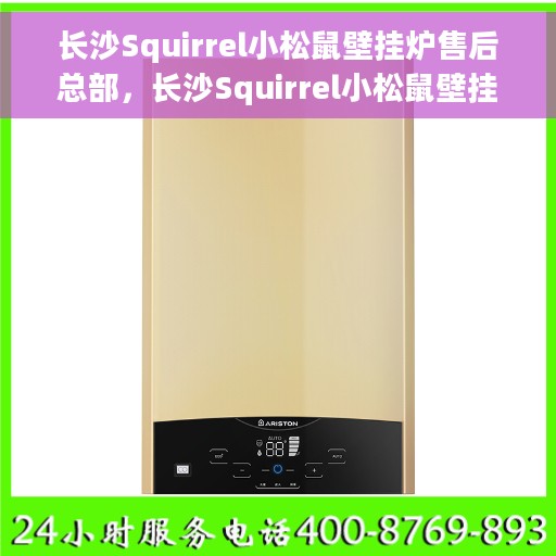 长沙Squirrel小松鼠壁挂炉售后总部，长沙Squirrel小松鼠壁挂炉售后总部，专业维修与贴心服务
