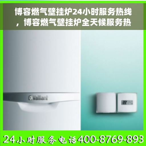 博容燃气壁挂炉24小时服务热线，博容燃气壁挂炉全天候服务热线，贴心温暖您的生活