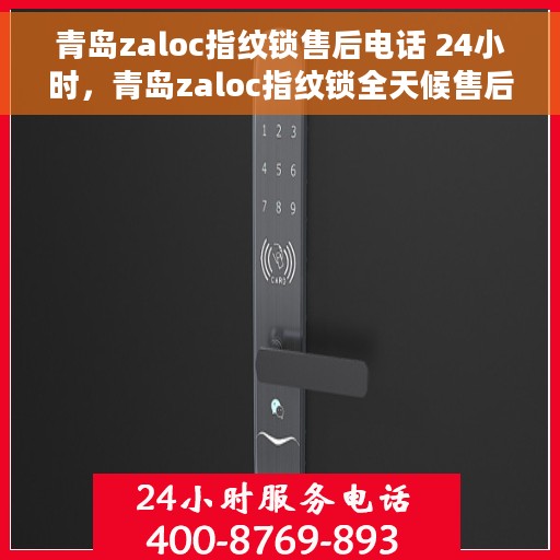 青岛zaloc指纹锁售后电话 24小时，青岛zaloc指纹锁全天候售后电话，贴心服务不打烊