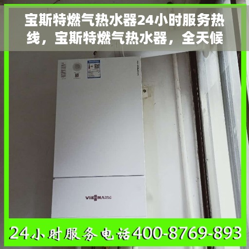 宝斯特燃气热水器24小时服务热线，宝斯特燃气热水器，全天候服务热线，温馨守护您的生活热水需求