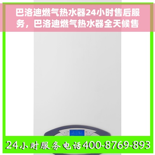 巴洛迪燃气热水器24小时售后服务，巴洛迪燃气热水器全天候售后服务保障