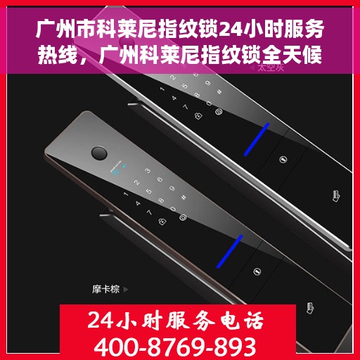 广州市科莱尼指纹锁24小时服务热线，广州科莱尼指纹锁全天候服务热线，贴心守护您的安全