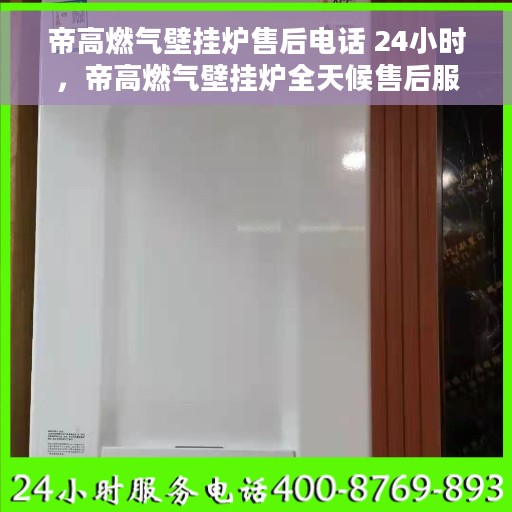 帝高燃气壁挂炉售后电话 24小时，帝高燃气壁挂炉全天候售后服务热线，专业快速响应