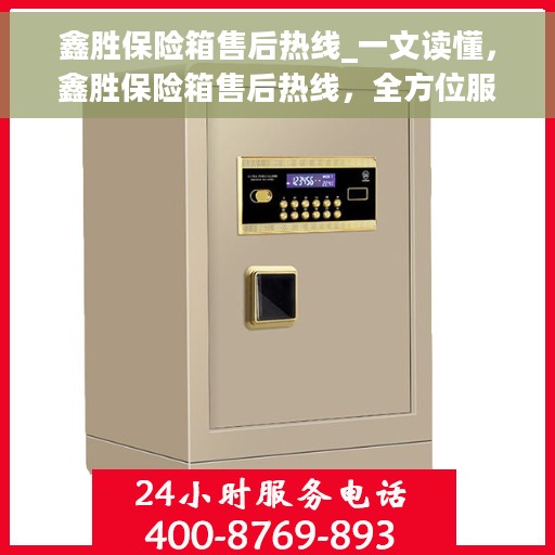 鑫胜保险箱售后热线_一文读懂，鑫胜保险箱售后热线，全方位服务，让您一文无忧读懂！