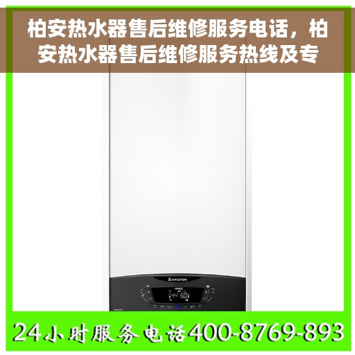 柏安热水器售后维修服务电话，柏安热水器售后维修服务热线及专业维修团队介绍