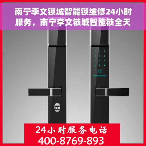 南宁李文锁城智能锁维修24小时服务，南宁李文锁城智能锁全天候维修服务保障