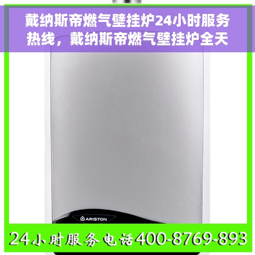 戴纳斯帝燃气壁挂炉24小时服务热线，戴纳斯帝燃气壁挂炉全天候服务热线，专业解决您的壁挂炉问题