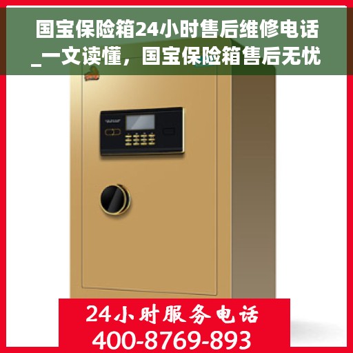 国宝保险箱24小时售后维修电话_一文读懂，国宝保险箱售后无忧，全天候售后维修电话指南