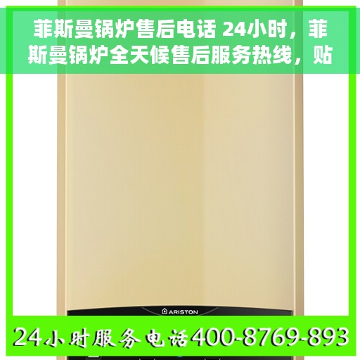 菲斯曼锅炉售后电话 24小时，菲斯曼锅炉全天候售后服务热线，贴心服务不打烊
