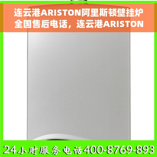 连云港ARISTON阿里斯顿壁挂炉全国售后电话，连云港ARISTON阿里斯顿壁挂炉售后全国服务热线及电话全攻略