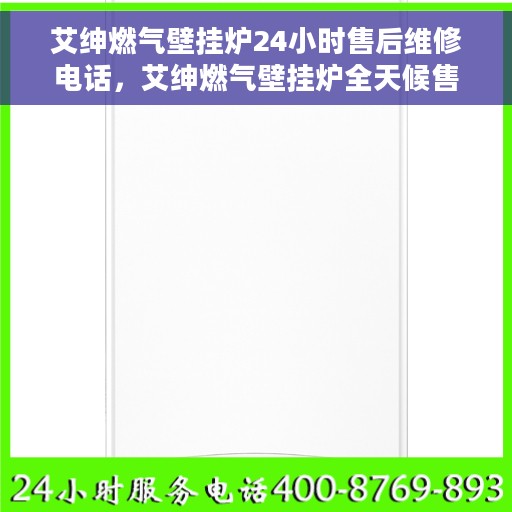 艾绅燃气壁挂炉24小时售后维修电话，艾绅燃气壁挂炉全天候售后维修服务热线