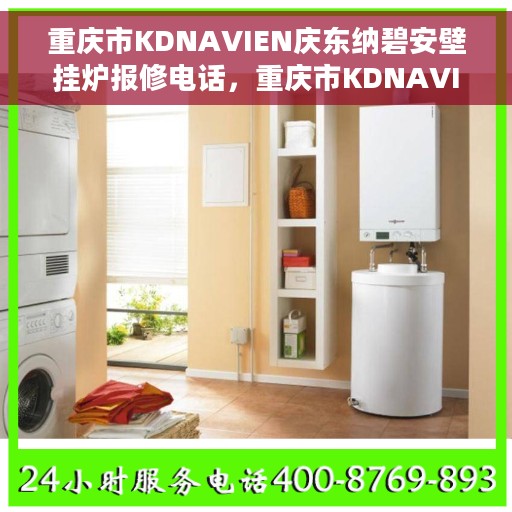 重庆市KDNAVIEN庆东纳碧安壁挂炉报修电话，重庆市KDNAVIEN庆东纳碧安壁挂炉维修服务热线及报修电话