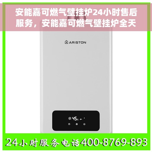 安能嘉可燃气壁挂炉24小时售后服务，安能嘉可燃气壁挂炉全天候售后服务保障