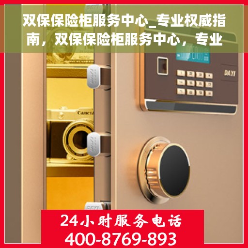 双保保险柜服务中心_专业权威指南，双保保险柜服务中心，专业权威的保险柜服务指南