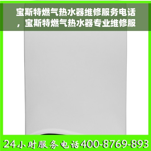 宝斯特燃气热水器维修服务电话，宝斯特燃气热水器专业维修服务热线