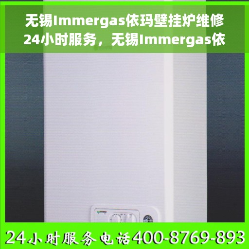 无锡Immergas依玛壁挂炉维修24小时服务，无锡Immergas依玛壁挂炉全天候专业维修服务