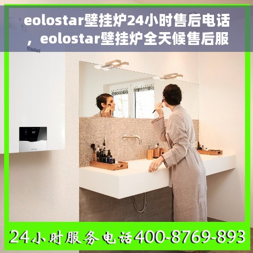 eolostar壁挂炉24小时售后电话，eolostar壁挂炉全天候售后服务热线，贴心服务随时在线