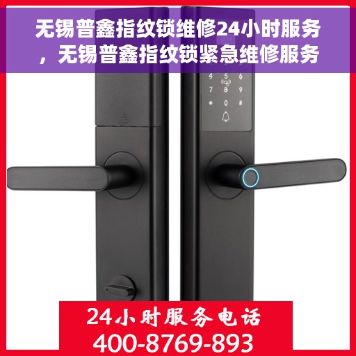 无锡普鑫指纹锁维修24小时服务，无锡普鑫指纹锁紧急维修服务全天候开启