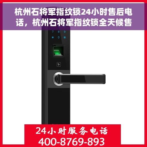杭州石将军指纹锁24小时售后电话，杭州石将军指纹锁全天候售后电话服务支持