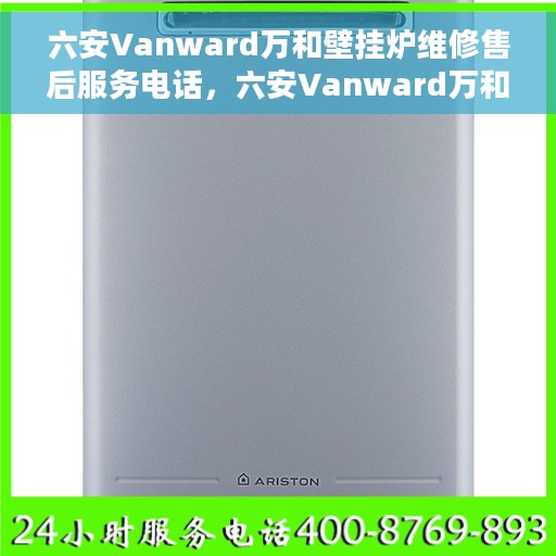 六安Vanward万和壁挂炉维修售后服务电话，六安Vanward万和壁挂炉维修售后热线公布