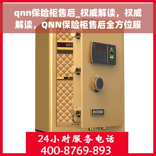 qnn保险柜售后_权威解读，权威解读，QNN保险柜售后全方位服务保障