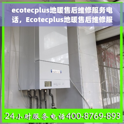 ecotecplus地暖售后维修服务电话，Ecotecplus地暖售后维修服务热线及专业解决方案