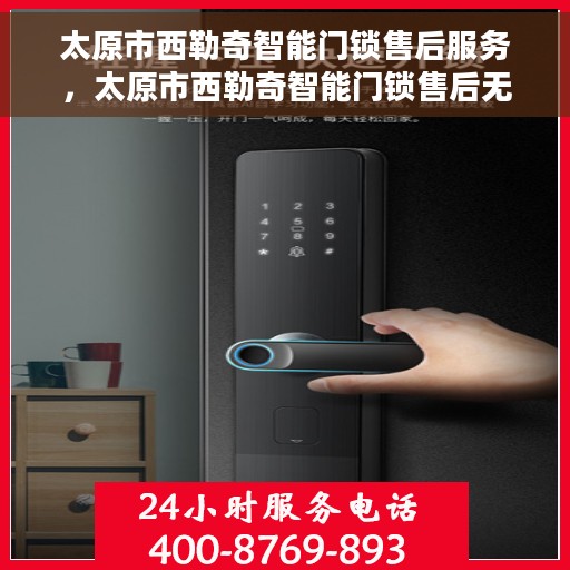 太原市西勒奇智能门锁售后服务，太原市西勒奇智能门锁售后无忧服务解析