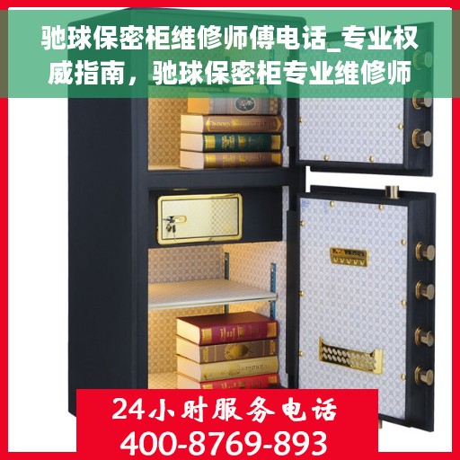 驰球保密柜维修师傅电话_专业权威指南，驰球保密柜专业维修师傅联系方式权威指南