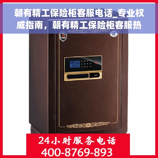 朝有精工保险柜客服电话_专业权威指南，朝有精工保险柜客服热线，专业权威指南为您解答疑惑