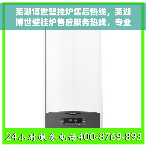 芜湖博世壁挂炉售后热线，芜湖博世壁挂炉售后服务热线，专业解决您的采暖问题