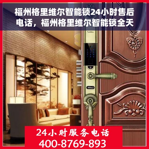福州格里维尔智能锁24小时售后电话，福州格里维尔智能锁全天候售后电话支持服务