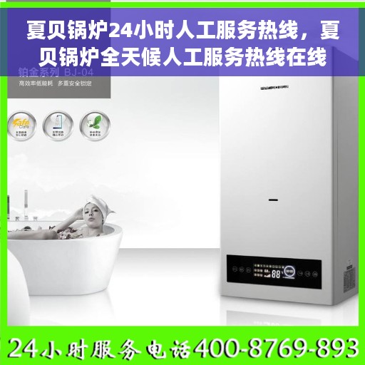 夏贝锅炉24小时人工服务热线，夏贝锅炉全天候人工服务热线在线支持