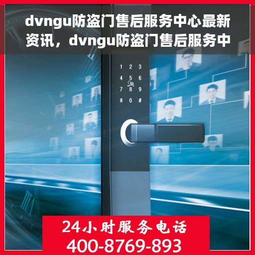 dvngu防盗门售后服务中心最新资讯，dvngu防盗门售后服务中心最新动态速递