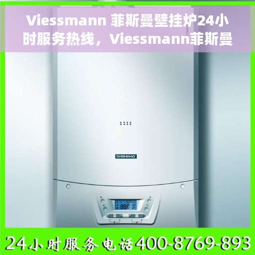 Viessmann 菲斯曼壁挂炉24小时服务热线，Viessmann菲斯曼壁挂炉全天候服务热线，专业解决您的供暖需求