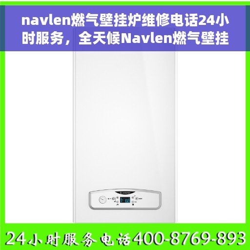 navlen燃气壁挂炉维修电话24小时服务，全天候Navlen燃气壁挂炉维修服务热线