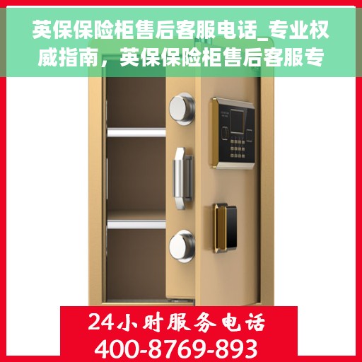 英保保险柜售后客服电话_专业权威指南，英保保险柜售后客服专线，专业权威指南