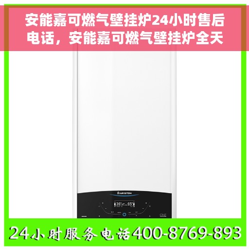 安能嘉可燃气壁挂炉24小时售后电话，安能嘉可燃气壁挂炉全天候售后服务热线及电话一览