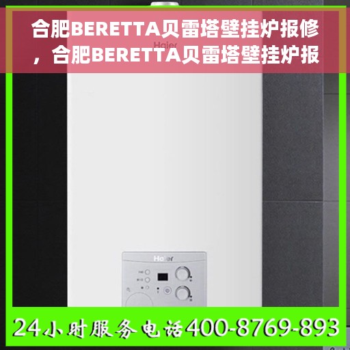 合肥BERETTA贝雷塔壁挂炉报修，合肥BERETTA贝雷塔壁挂炉报修指南与解决方案
