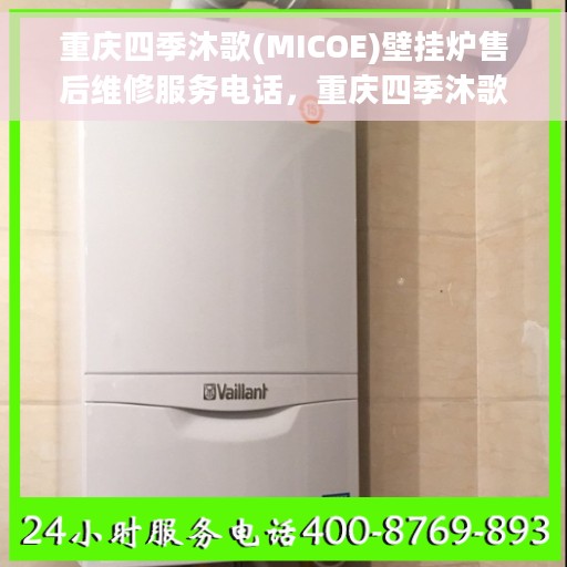 重庆四季沐歌(MICOE)壁挂炉售后维修服务电话，重庆四季沐歌壁挂炉售后维修服务热线及专业解决方案