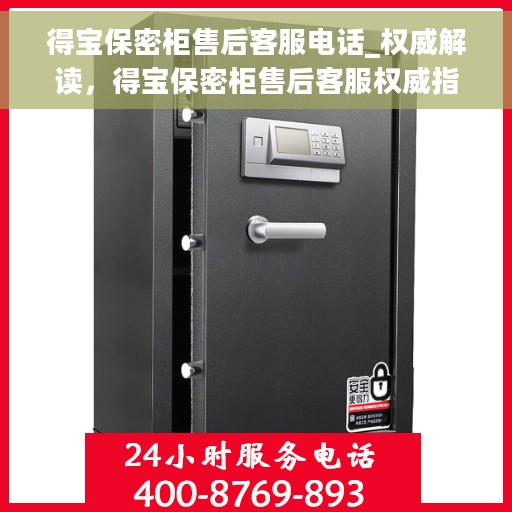 得宝保密柜售后客服电话_权威解读，得宝保密柜售后客服权威指南，解决您关心的所有问题