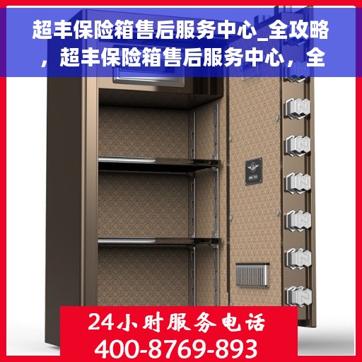 超丰保险箱售后服务中心_全攻略，超丰保险箱售后服务中心，全方位服务与支持，售后无忧攻略