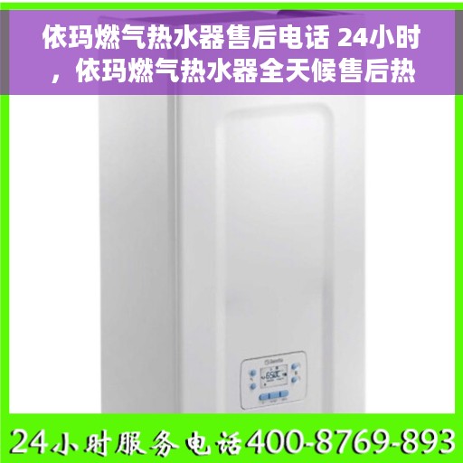 依玛燃气热水器售后电话 24小时，依玛燃气热水器全天候售后热线，贴心服务随您开启