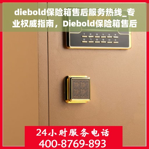 diebold保险箱售后服务热线_专业权威指南，Diebold保险箱售后服务热线，专业权威指南，为您的安全保驾护航！