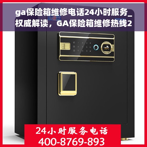 ga保险箱维修电话24小时服务_权威解读，GA保险箱维修热线24小时不打烊，专业服务的权威解读