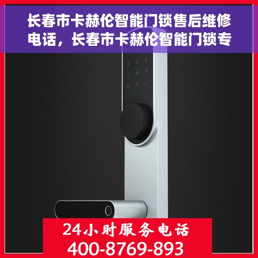 长春市卡赫伦智能门锁售后维修电话，长春市卡赫伦智能门锁专业售后维修服务热线