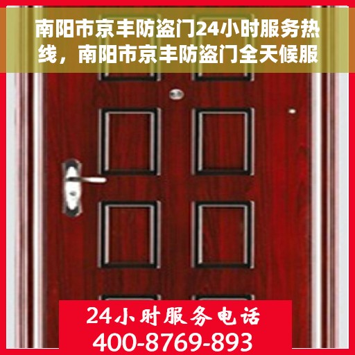 南阳市京丰防盗门24小时服务热线，南阳市京丰防盗门全天候服务热线，随时为您守护安全之门