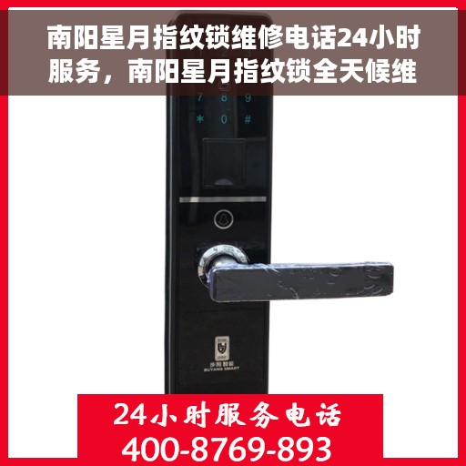 南阳星月指纹锁维修电话24小时服务，南阳星月指纹锁全天候维修服务热线