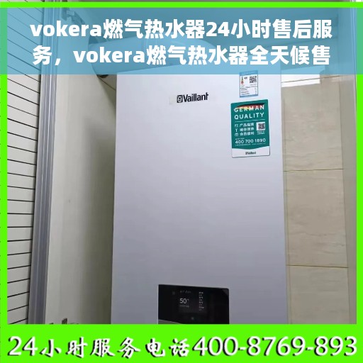 vokera燃气热水器24小时售后服务，vokera燃气热水器全天候售后服务，无忧使用保障