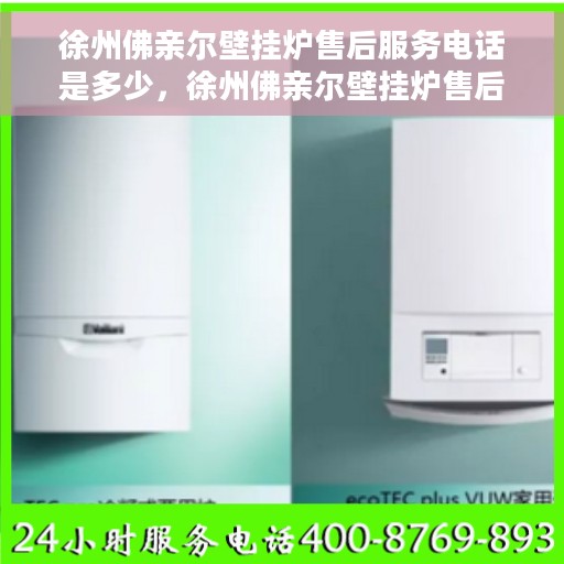 徐州佛亲尔壁挂炉售后服务电话是多少，徐州佛亲尔壁挂炉售后服务联系电话公布
